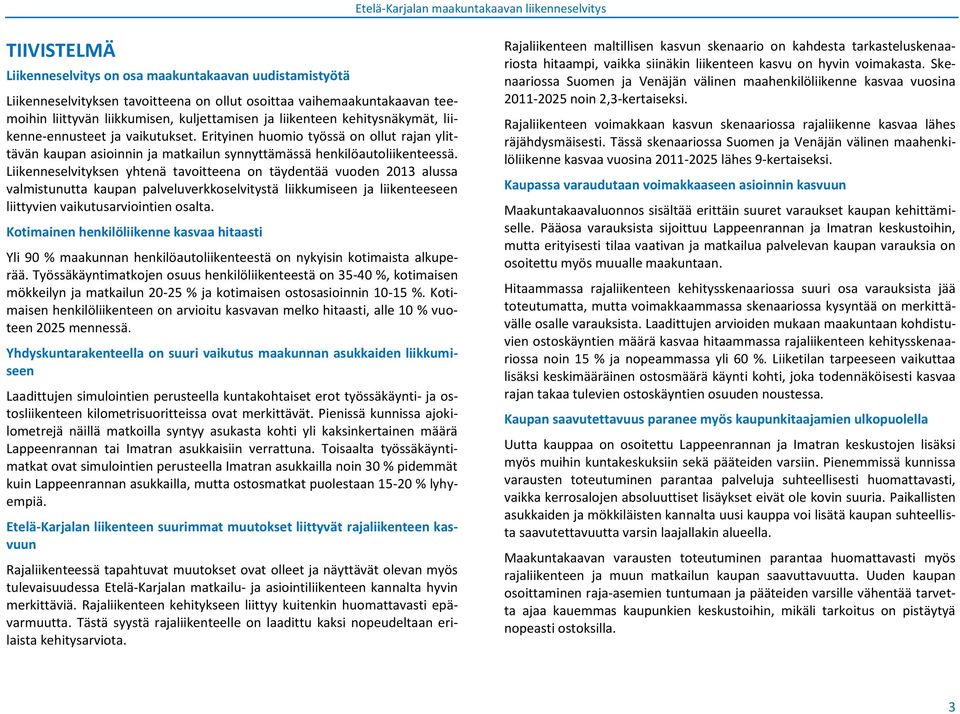 Liikenneselvityksen yhtenä tavoitteena on täydentää vuoden 2013 alussa valmistunutta kaupan palveluverkkoselvitystä liikkumiseen ja liikenteeseen liittyvien vaikutusarviointien osalta.