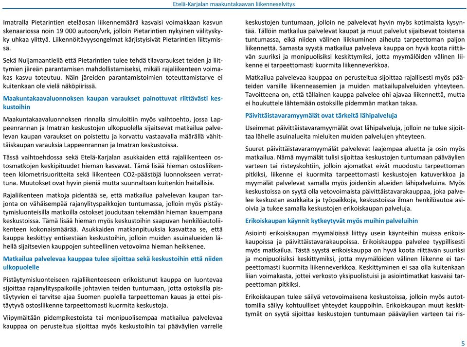 Sekä Nuijamaantiellä että Pietarintien tulee tehdä tilavaraukset teiden ja liittymien järeän parantamisen mahdollistamiseksi, mikäli rajaliikenteen voimakas kasvu toteutuu.