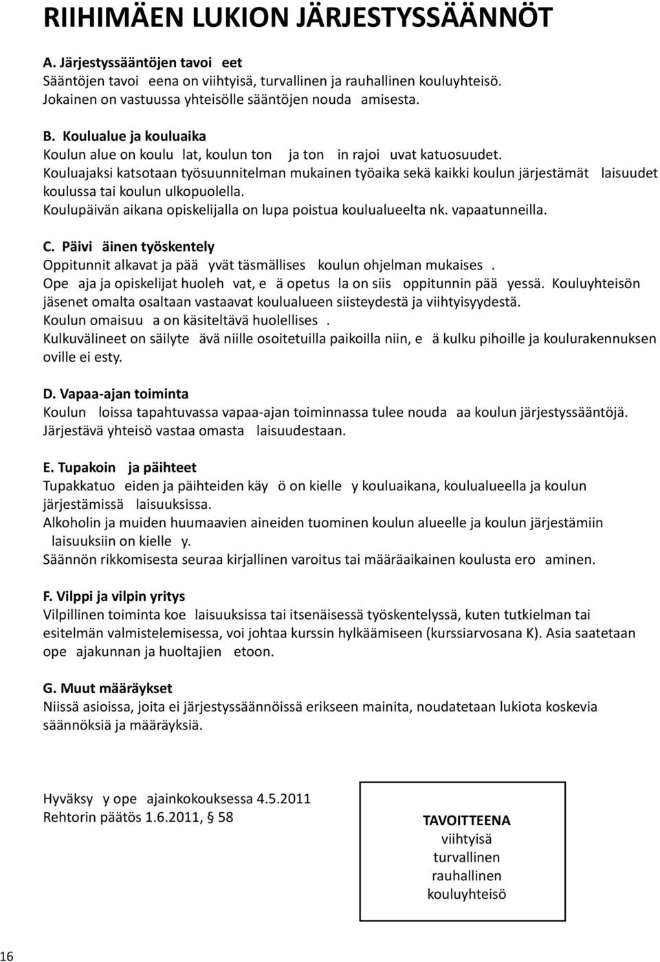 Kouluajaksi katsotaan työsuunnitelman mukainen työaika sekä kaikki koulun järjestämät laisuudet koulussa tai koulun ulkopuolella. Koulupäivän aikana opiskelijalla on lupa poistua koulualueelta nk.