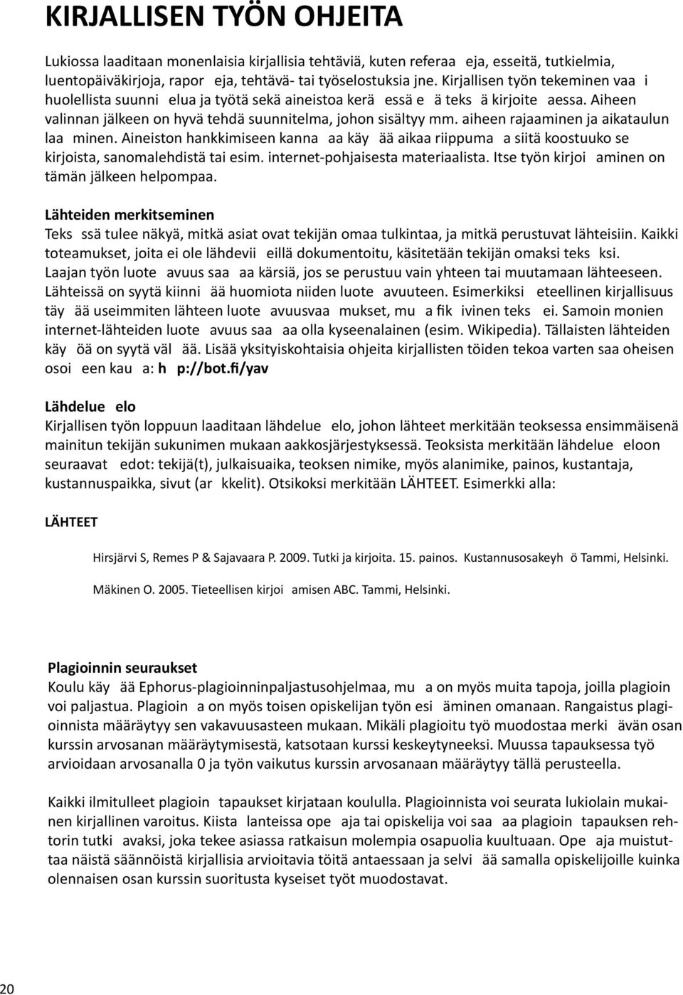 aiheen rajaaminen ja aikataulun laa minen. Aineiston hankkimiseen kanna aa käy ää aikaa riippuma a siitä koostuuko se kirjoista, sanomalehdistä tai esim. internet-pohjaisesta materiaalista.