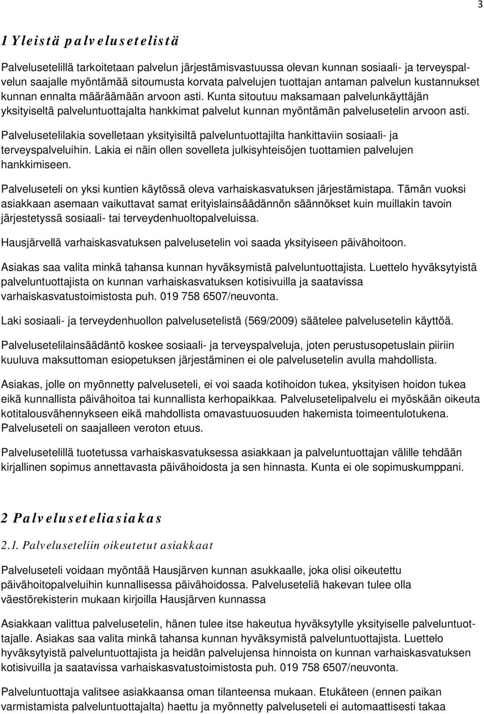 Palvelusetelilakia sovelletaan yksityisiltä palveluntuottajilta hankittaviin sosiaali- ja terveyspalveluihin. Lakia ei näin ollen sovelleta julkisyhteisöjen tuottamien palvelujen hankkimiseen.