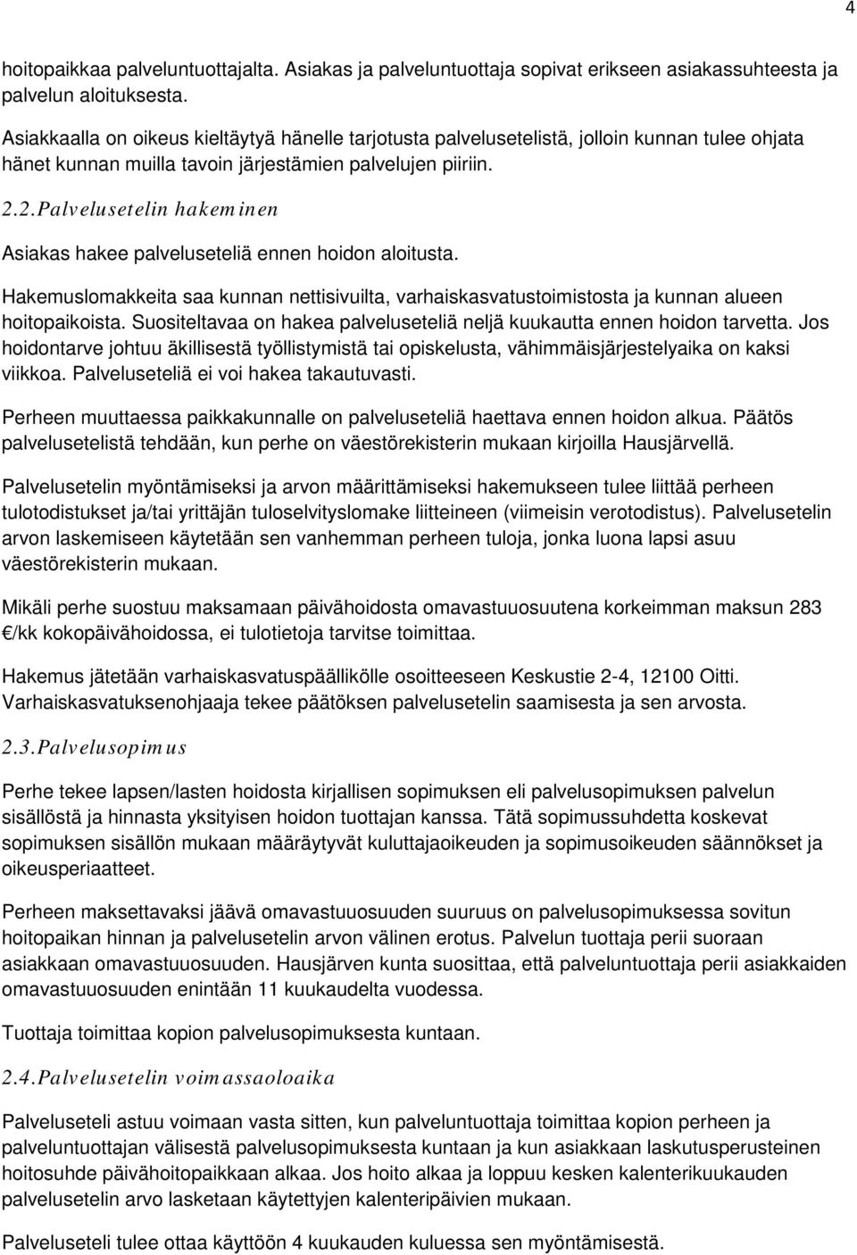 2.Palvelusetelin hakeminen Asiakas hakee palveluseteliä ennen hoidon aloitusta. Hakemuslomakkeita saa kunnan nettisivuilta, varhaiskasvatustoimistosta ja kunnan alueen hoitopaikoista.