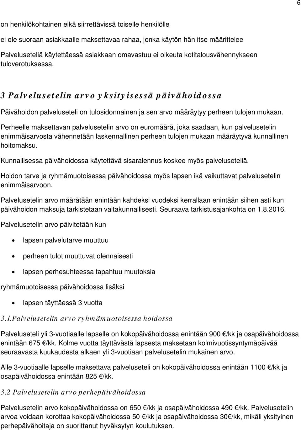 Perheelle maksettavan palvelusetelin arvo on euromäärä, joka saadaan, kun palvelusetelin enimmäisarvosta vähennetään laskennallinen perheen tulojen mukaan määräytyvä kunnallinen hoitomaksu.