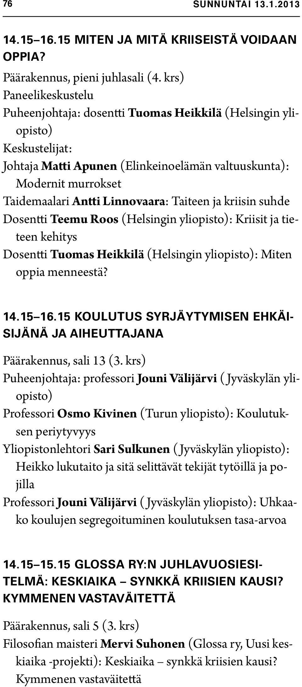 Linnovaara: Taiteen ja kriisin suhde Dosentti Teemu Roos (Helsingin yliopisto): Kriisit ja tieteen kehitys Dosentti Tuomas Heikkilä (Helsingin yliopisto): Miten oppia menneestä? 14.15 16.