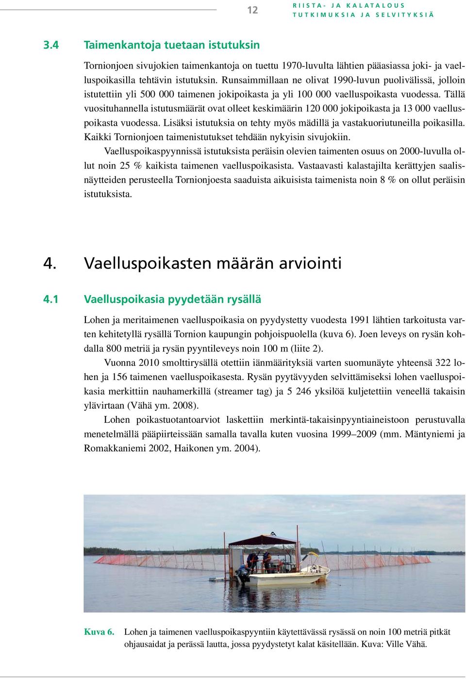 Runsaimmillaan ne olivat 1990-luvun puolivälissä, jolloin istutettiin yli 500 000 taimenen jokipoikasta ja yli 100 000 vaelluspoikasta vuodessa.