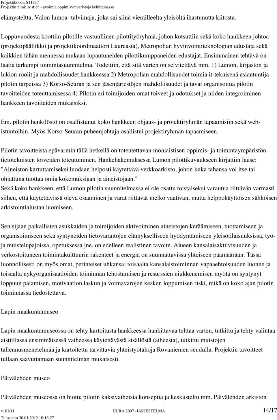 edustaja sekä kaikkien tähän mennessä mukaan lupautuneiden pilottikumppaneiden edustajat. Ensimmäinen tehtävä on laatia tarkempi toimintasuunnitelma. Todettiin, että sitä varten on selvitettävä mm.