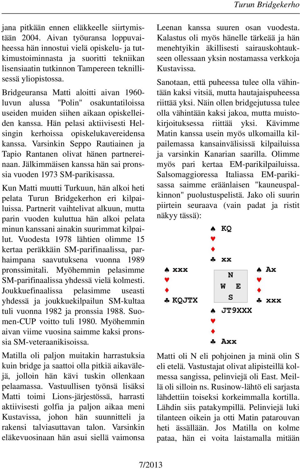 Bridgeuransa Matti aloitti aivan 1960- luvun alussa "Polin" osakuntatiloissa useiden muiden siihen aikaan opiskelleiden kanssa. Hän pelasi aktiivisesti Helsingin kerhoissa opiskelukavereidensa kanssa.