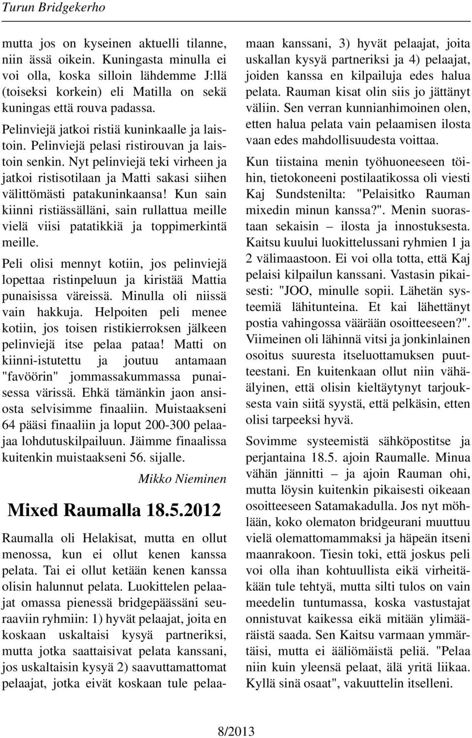 Nyt pelinviejä teki virheen ja jatkoi ristisotilaan ja Matti sakasi siihen välittömästi patakuninkaansa!