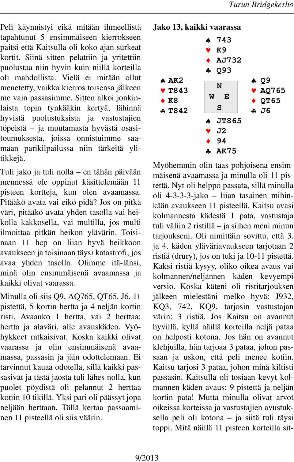 Sitten alkoi jonkinlaista topin tynkääkin kertyä, lähinnä hyvistä puolustuksista ja vastustajien töpeistä ja muutamasta hyvästä osasitoumuksesta, joissa onnistuimme saamaan parikilpailussa niin