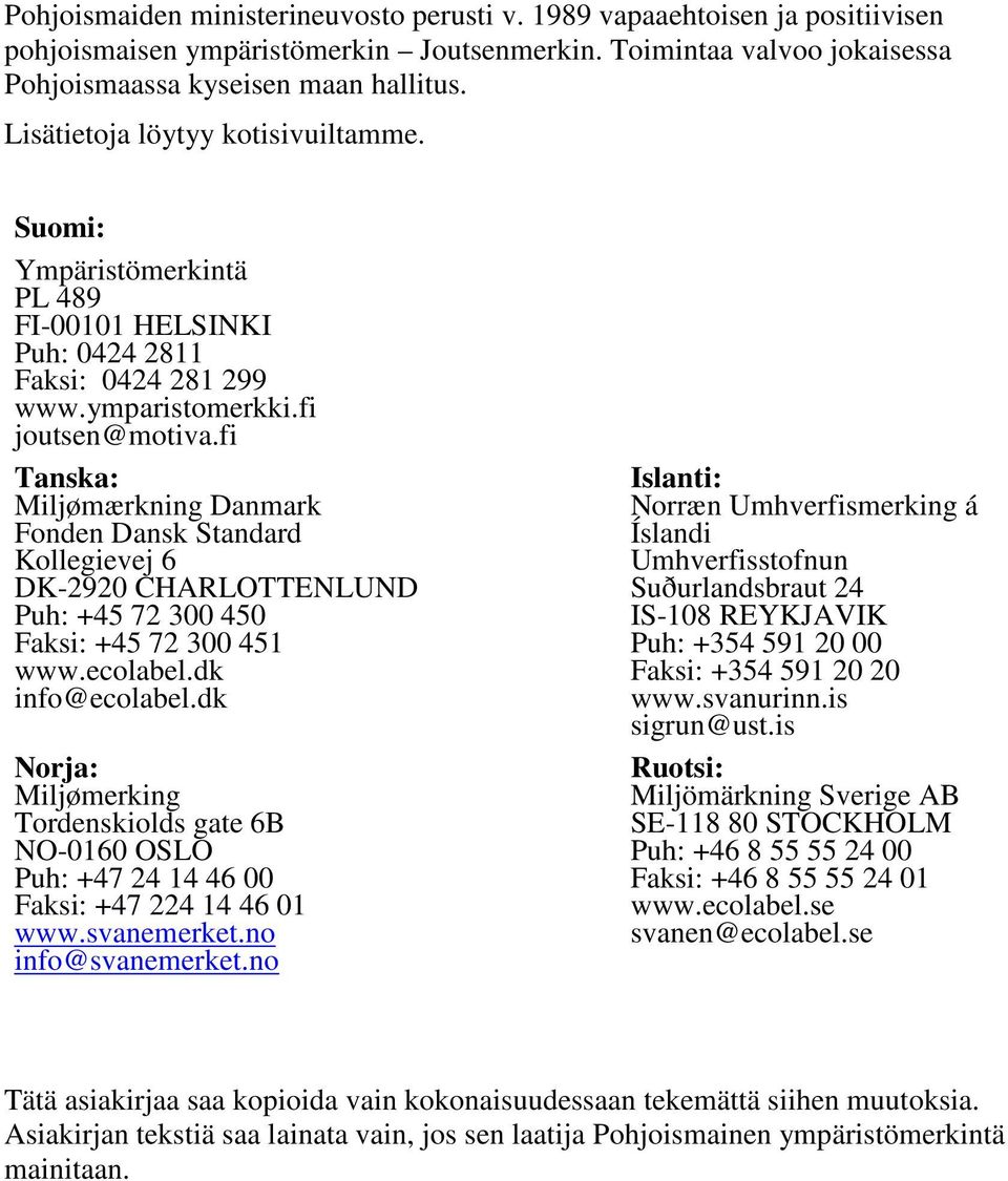 fi Tanska: Miljømærkning Danmark Fonden Dansk Standard Kollegievej 6 DK-2920 CHARLOTTENLUND Puh: +45 72 300 450 Faksi: +45 72 300 451 www.ecolabel.dk info@ecolabel.