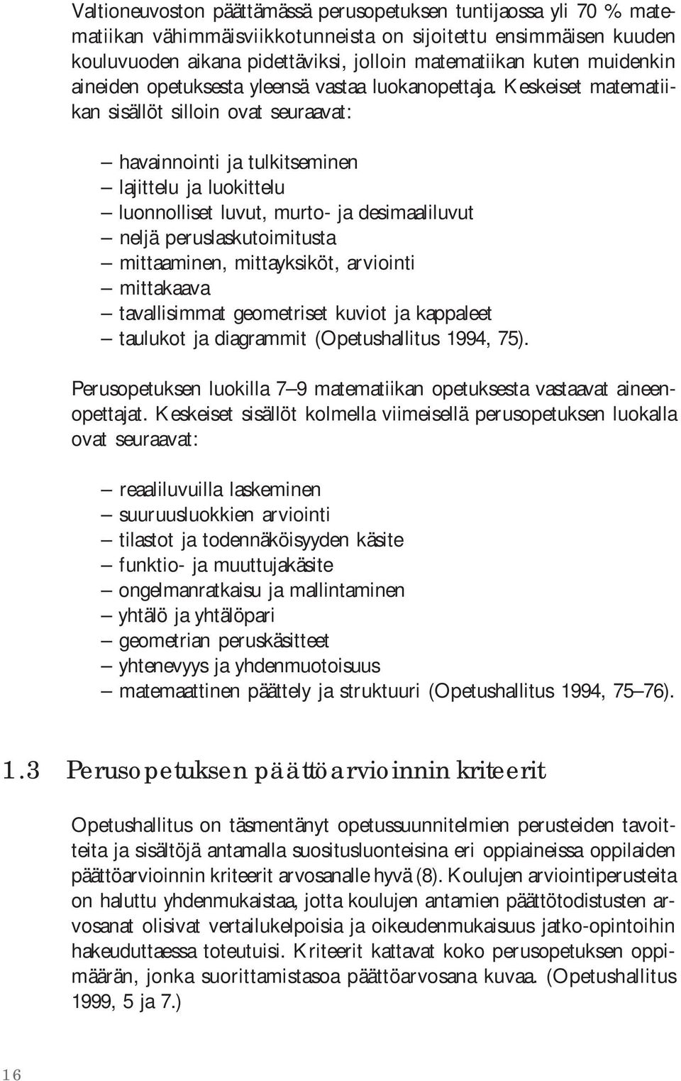 Keskeiset matematiikan sisällöt silloin ovat seuraavat: havainnointi ja tulkitseminen lajittelu ja luokittelu luonnolliset luvut, murto- ja desimaaliluvut neljä peruslaskutoimitusta mittaaminen,