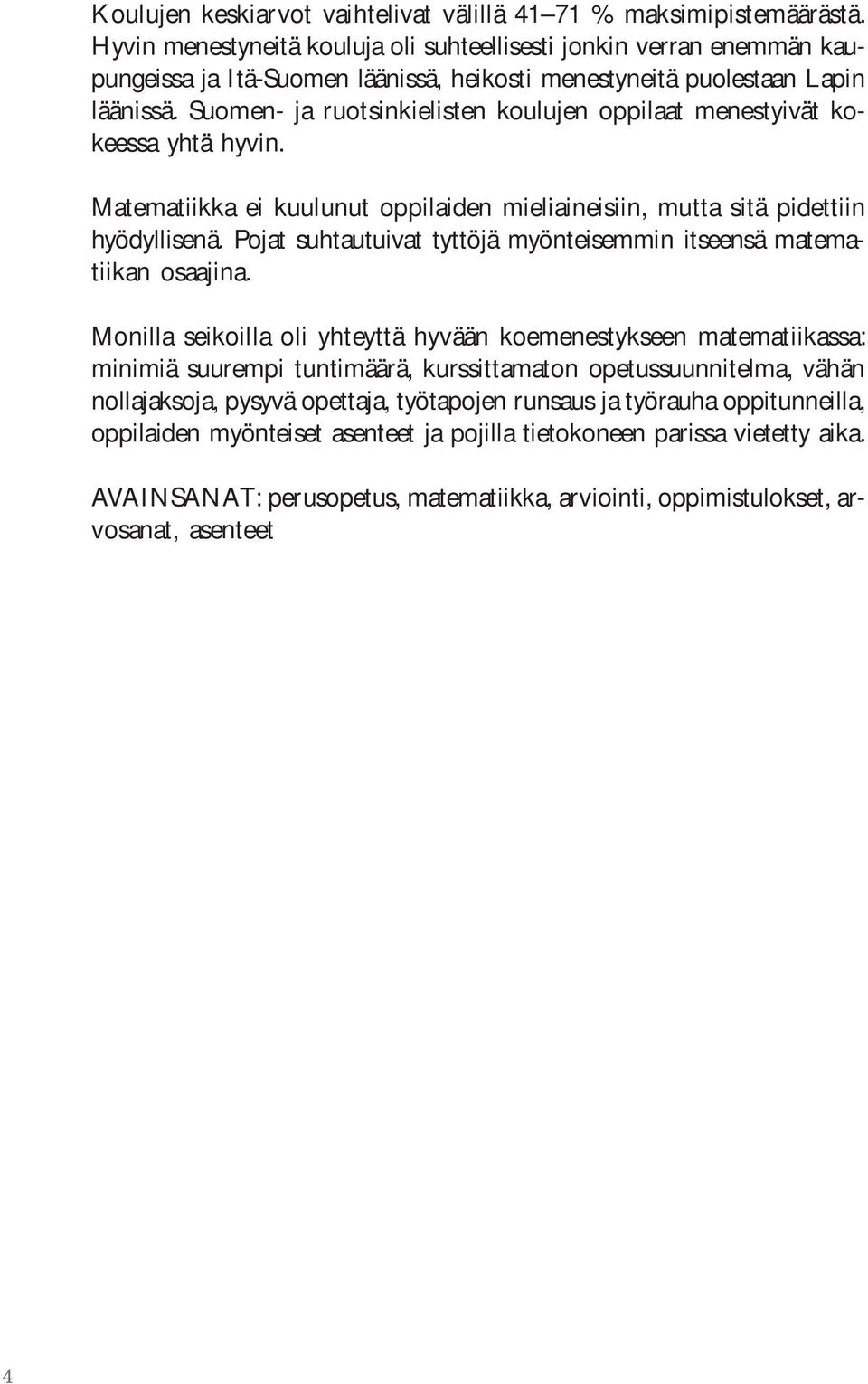 Suomen- ja ruotsinkielisten koulujen oppilaat menestyivät kokeessa yhtä hyvin. Matematiikka ei kuulunut oppilaiden mieliaineisiin, mutta sitä pidettiin hyödyllisenä.