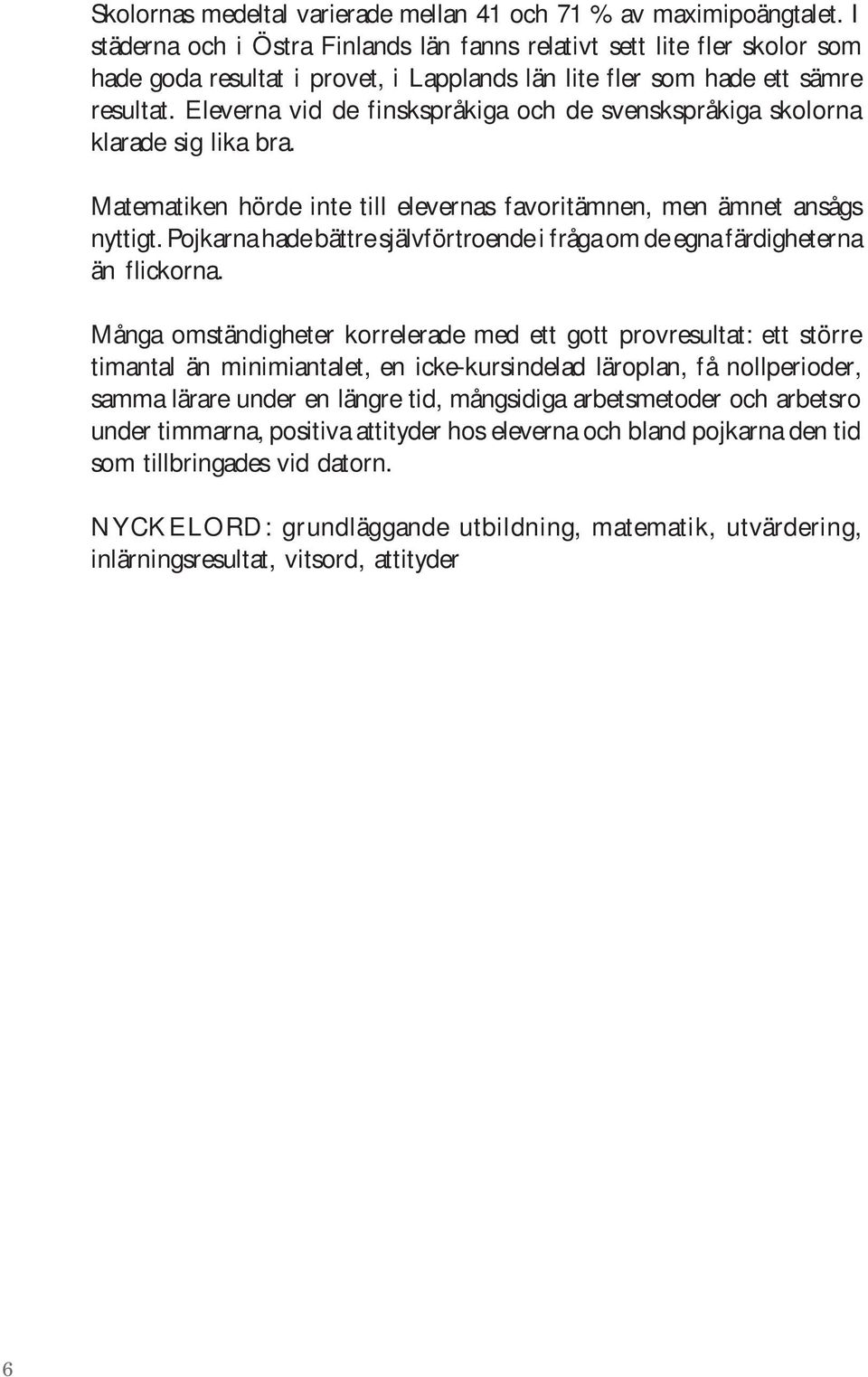 Eleverna vid de finskspråkiga och de svenskspråkiga skolorna klarade sig lika bra. Matematiken hörde inte till elevernas favoritämnen, men ämnet ansågs nyttigt.