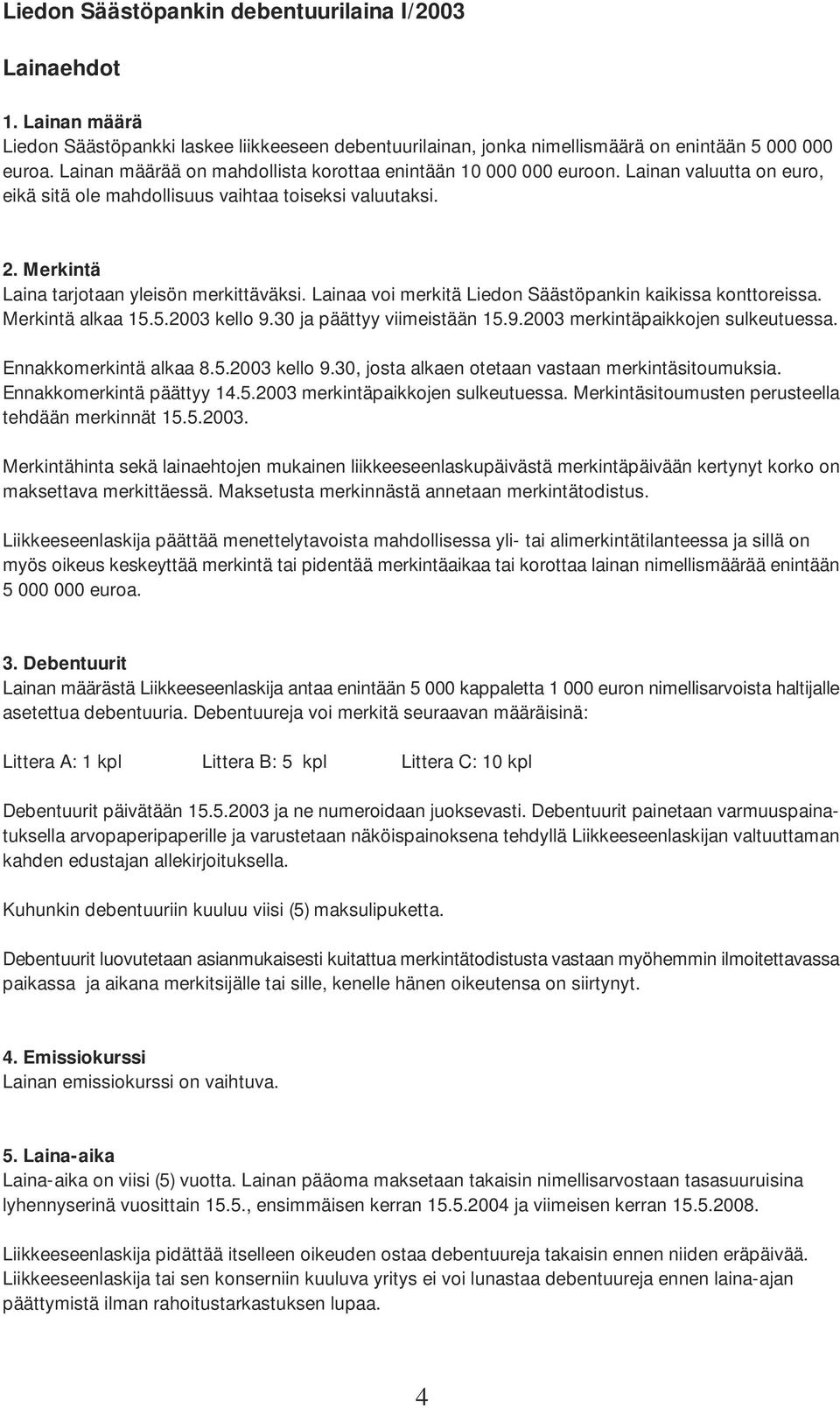 Lainaa voi merkitä Liedon Säästöpankin kaikissa konttoreissa. Merkintä alkaa 15.5.2003 kello 9.30 ja päättyy viimeistään 15.9.2003 merkintäpaikkojen sulkeutuessa. Ennakkomerkintä alkaa 8.5.2003 kello 9.30, josta alkaen otetaan vastaan merkintäsitoumuksia.