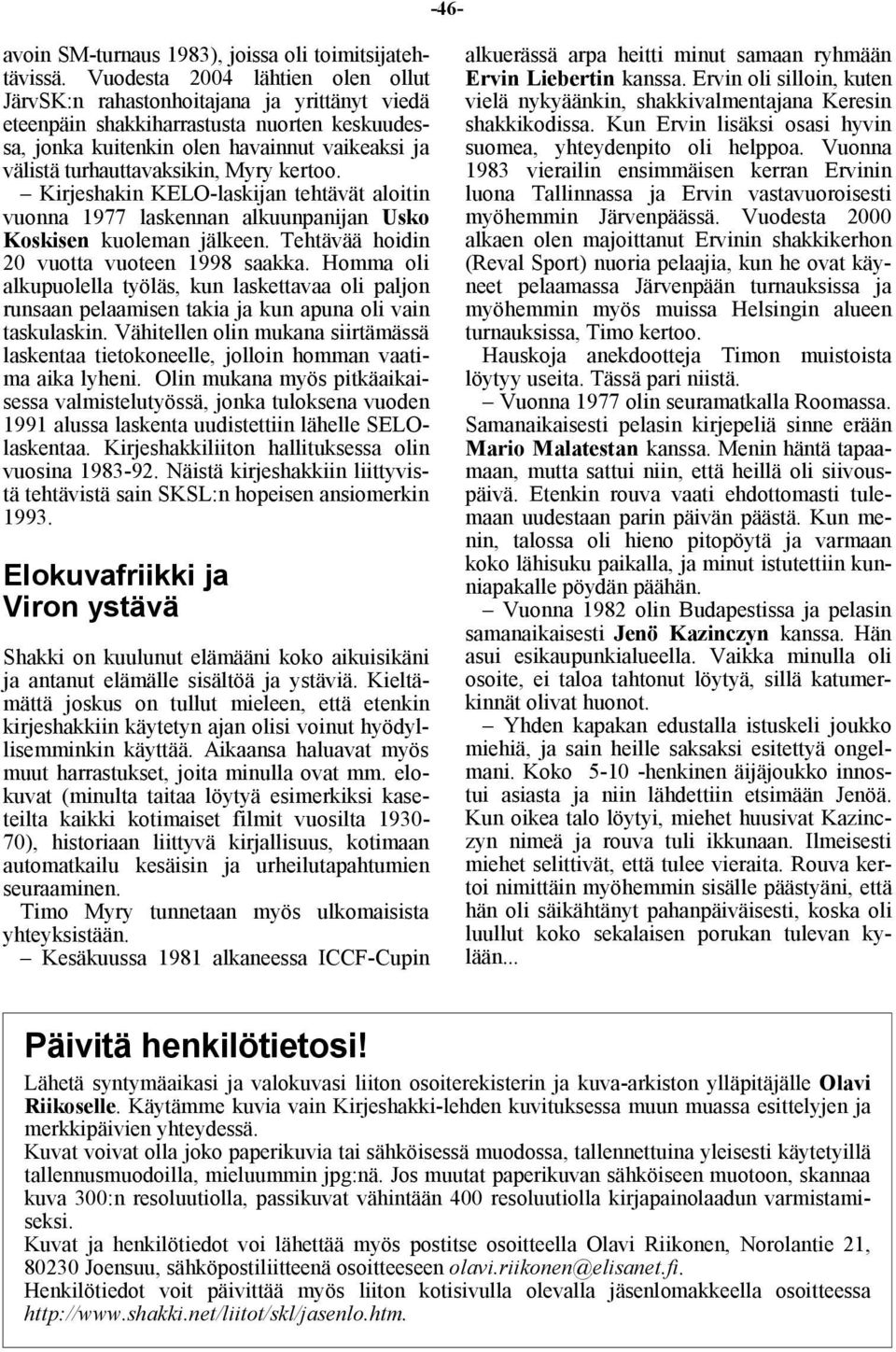 Myry kertoo. Kirjeshakin KELO-laskijan tehtävät aloitin vuonna 1977 laskennan alkuunpanijan Usko Koskisen kuoleman jälkeen. Tehtävää hoidin 20 vuotta vuoteen 1998 saakka.