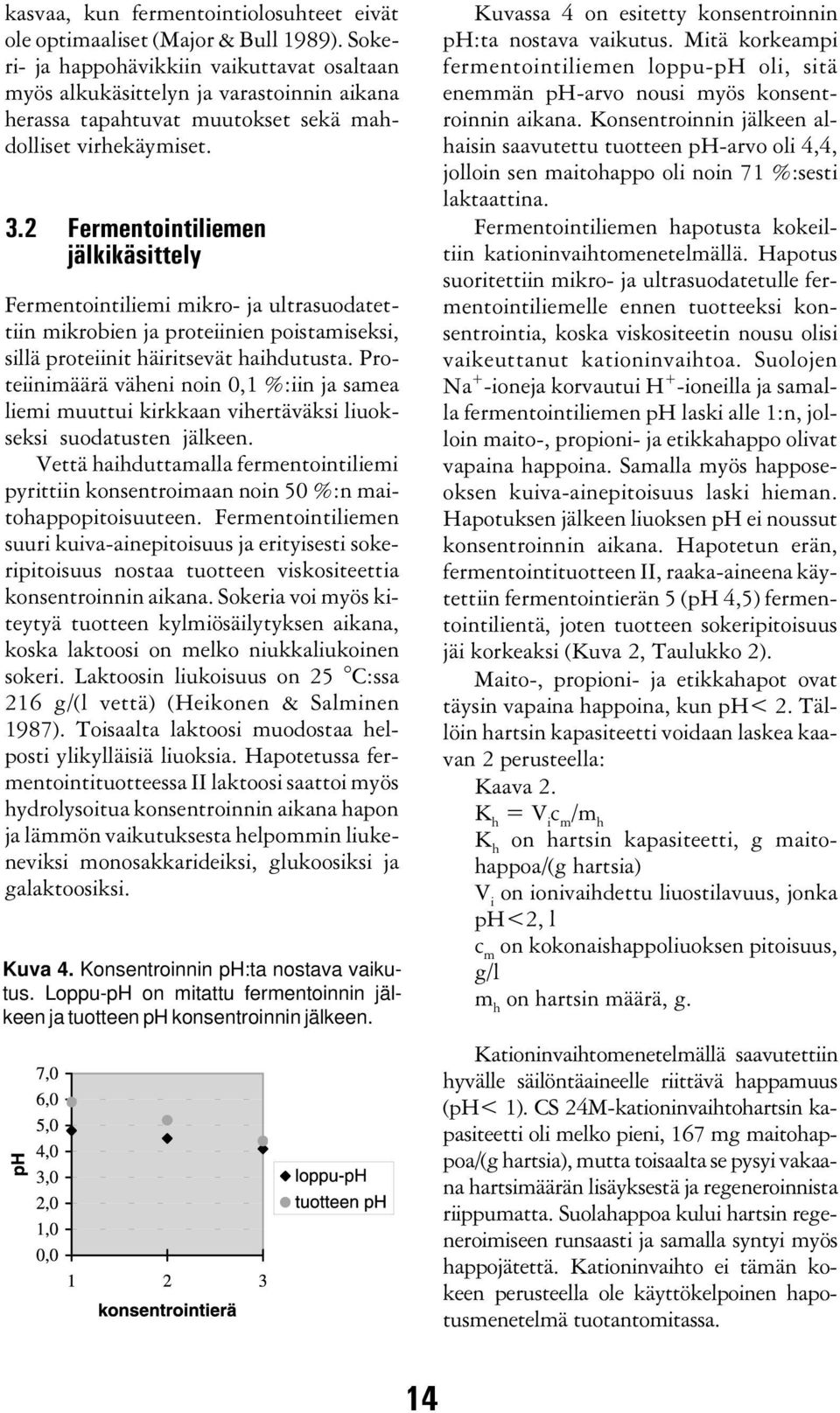 2 Fermentointiliemen jälkikäsittely Fermentointiliemi mikro- ja ultrasuodatettiin mikrobien ja proteiinien poistamiseksi, sillä proteiinit häiritsevät haihdutusta.