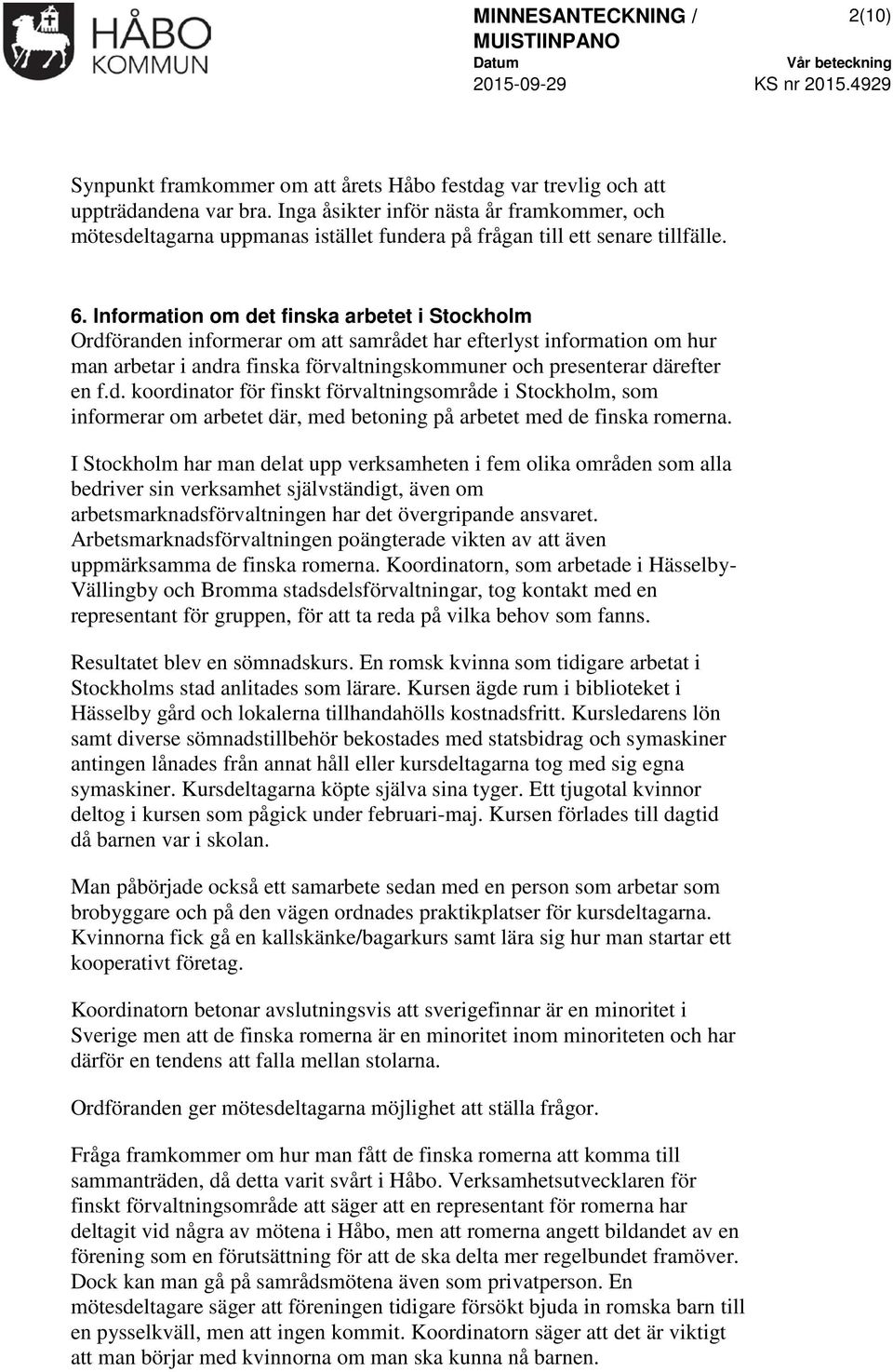 Information om det finska arbetet i Stockholm Ordföranden informerar om att samrådet har efterlyst information om hur man arbetar i andra finska förvaltningskommuner och presenterar därefter en f.d. koordinator för finskt förvaltningsområde i Stockholm, som informerar om arbetet där, med betoning på arbetet med de finska romerna.