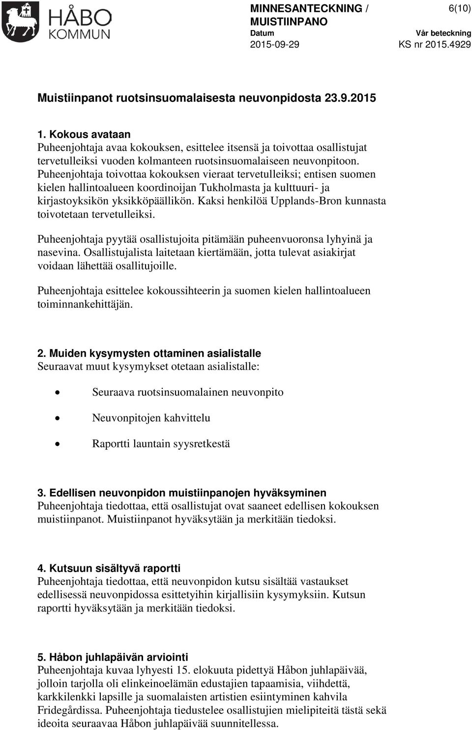 Puheenjohtaja toivottaa kokouksen vieraat tervetulleiksi; entisen suomen kielen hallintoalueen koordinoijan Tukholmasta ja kulttuuri- ja kirjastoyksikön yksikköpäällikön.