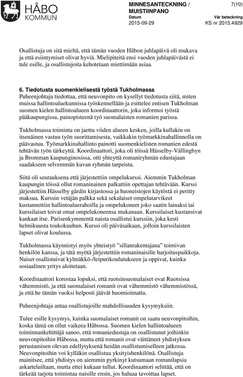 Tiedotusta suomenkielisestä työstä Tukholmassa Puheenjohtaja tiedottaa, että neuvonpito on kysellyt tiedotusta siitä, miten muissa hallintoaluekunnissa työskennellään ja esittelee entisen Tukholman