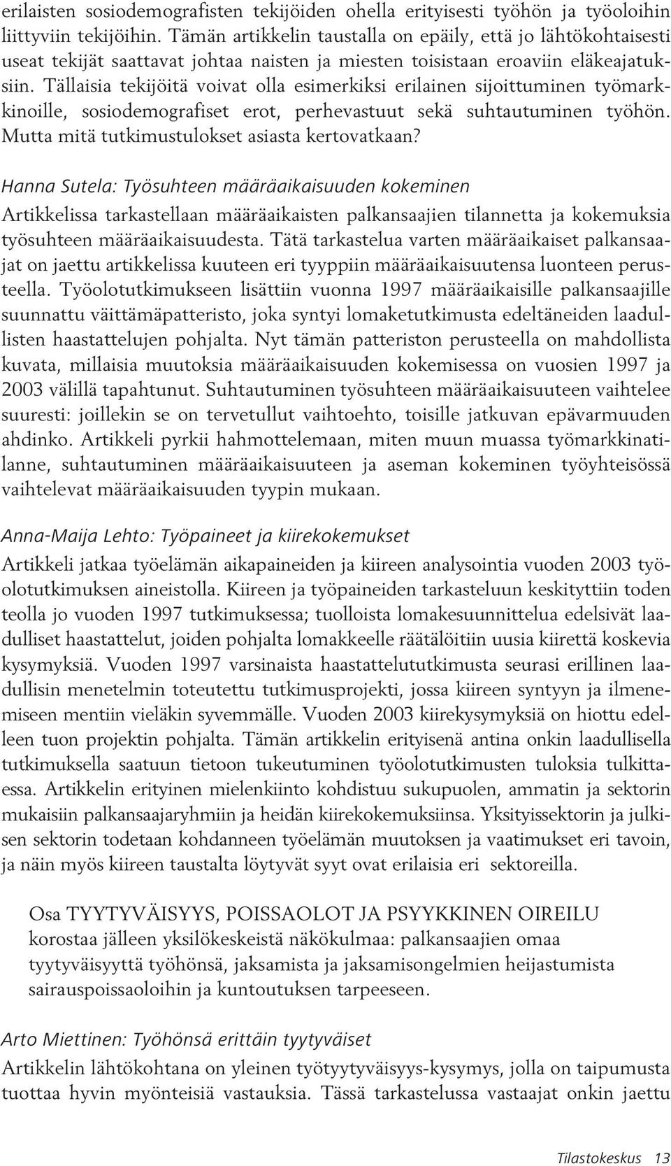 Tällaisia tekijöitä voivat olla esimerkiksi erilainen sijoittuminen työmarkkinoille, sosiodemografiset erot, perhevastuut sekä suhtautuminen työhön. Mutta mitä tutkimustulokset asiasta kertovatkaan?