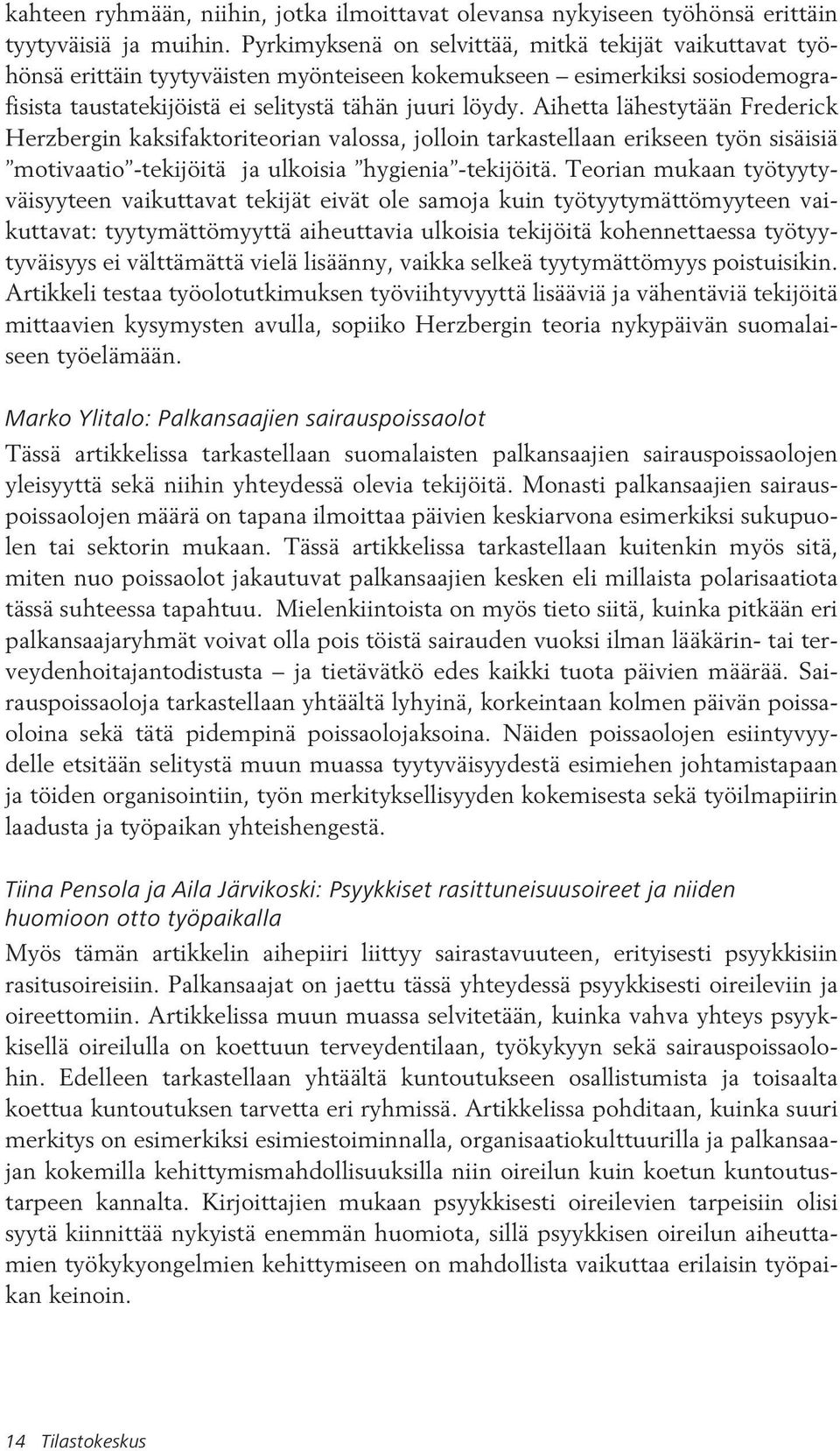 Aihetta lähestytään Frederick Herzbergin kaksifaktoriteorian valossa, jolloin tarkastellaan erikseen työn sisäisiä motivaatio -tekijöitä ja ulkoisia hygienia -tekijöitä.