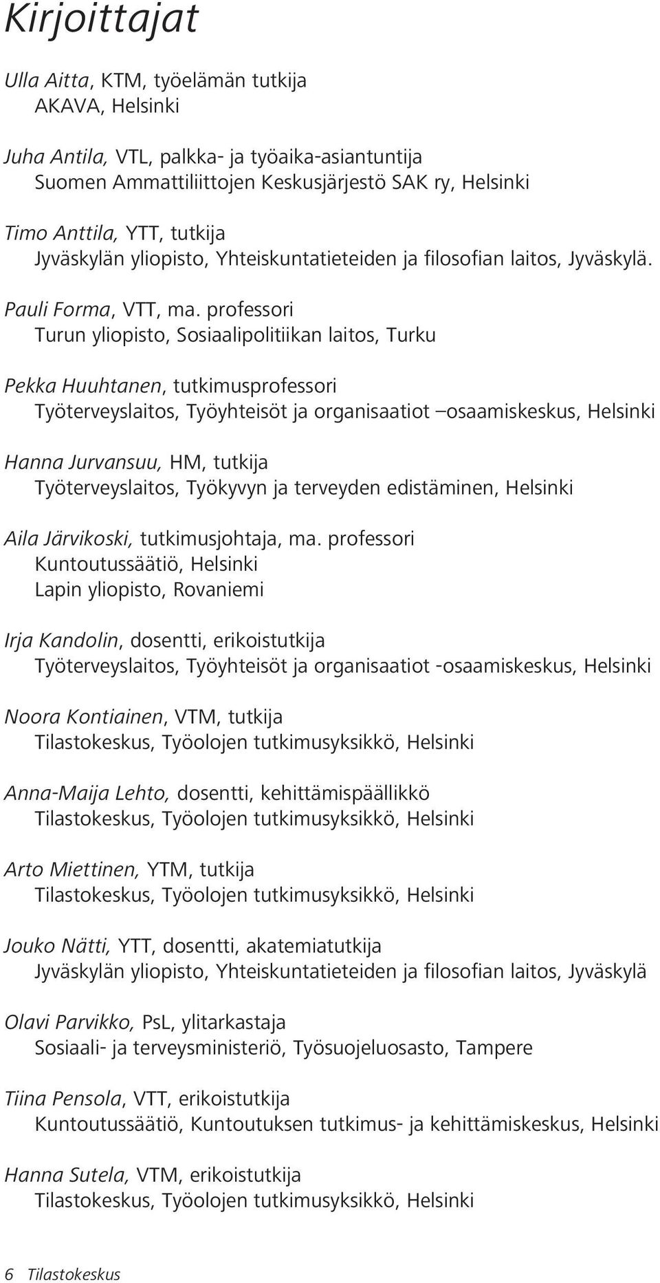 professori Turun yliopisto, Sosiaalipolitiikan laitos, Turku Pekka Huuhtanen, tutkimusprofessori Työterveyslaitos, Työyhteisöt ja organisaatiot osaamiskeskus, Helsinki Hanna Jurvansuu, HM, tutkija