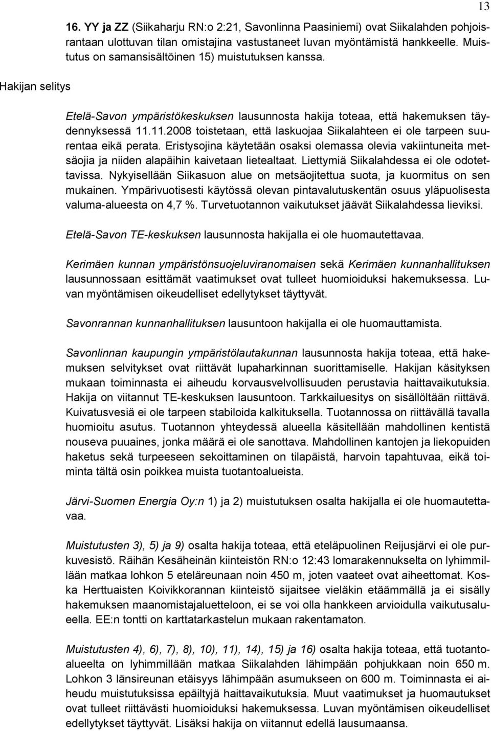 11.2008 toistetaan, että laskuojaa Siikalahteen ei ole tarpeen suurentaa eikä perata. Eristysojina käytetään osaksi olemassa olevia vakiintuneita metsäojia ja niiden alapäihin kaivetaan lietealtaat.