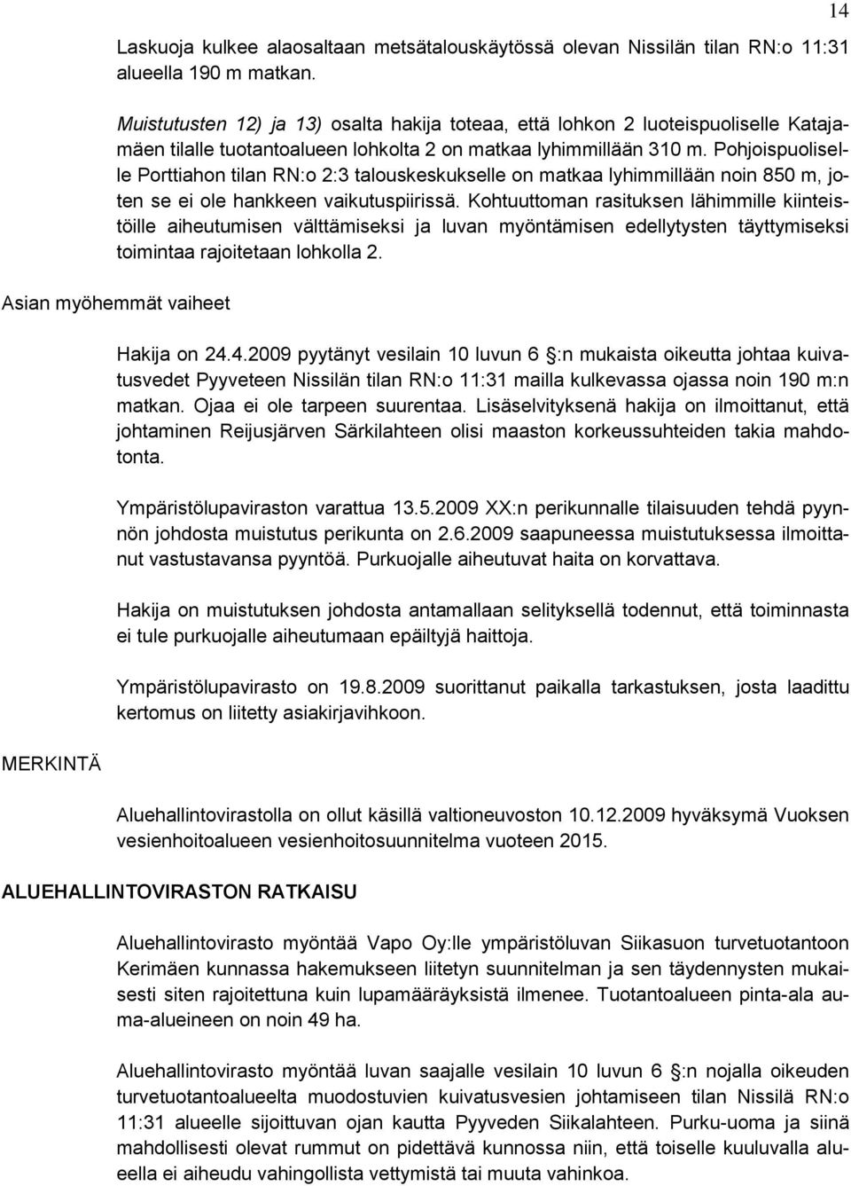 Pohjoispuoliselle Porttiahon tilan RN:o 2:3 talouskeskukselle on matkaa lyhimmillään noin 850 m, joten se ei ole hankkeen vaikutuspiirissä.