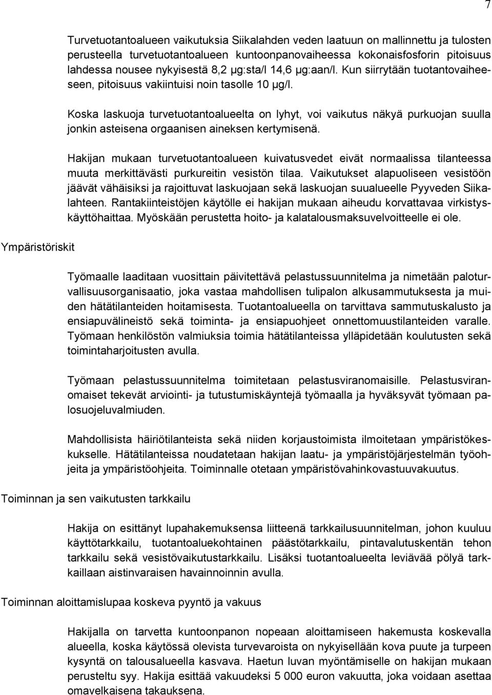 Koska laskuoja turvetuotantoalueelta on lyhyt, voi vaikutus näkyä purkuojan suulla jonkin asteisena orgaanisen aineksen kertymisenä.