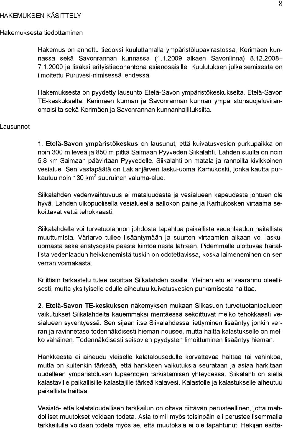 Hakemuksesta on pyydetty lausunto Etelä-Savon ympäristökeskukselta, Etelä-Savon TE-keskukselta, Kerimäen kunnan ja Savonrannan kunnan ympäristönsuojeluviranomaisilta sekä Kerimäen ja Savonrannan