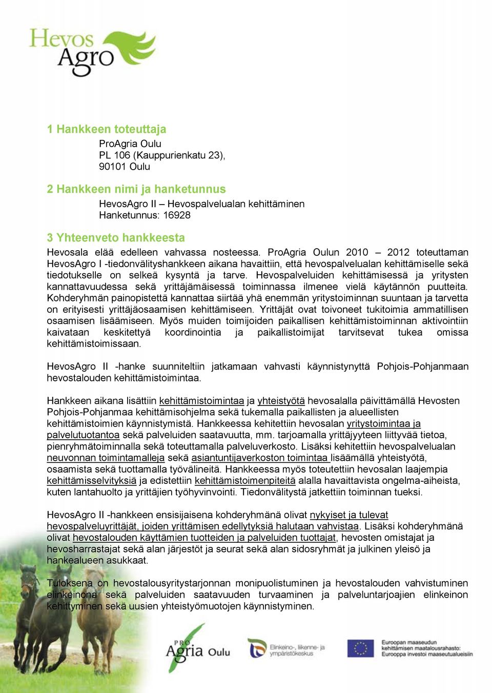 ProAgria Oulun 2010 2012 toteuttaman HevosAgro I -tiedonvälityshankkeen aikana havaittiin, että hevospalvelualan kehittämiselle sekä tiedotukselle on selkeä kysyntä ja tarve.