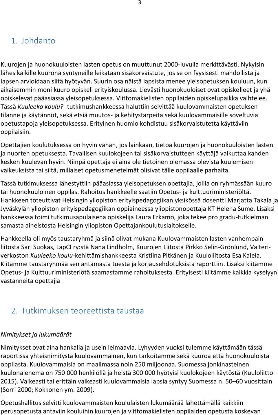 Suurin osa näistä lapsista menee yleisopetuksen kouluun, kun aikaisemmin moni kuuro opiskeli erityiskoulussa. Lievästi huonokuuloiset ovat opiskelleet ja yhä opiskelevat pääasiassa yleisopetuksessa.