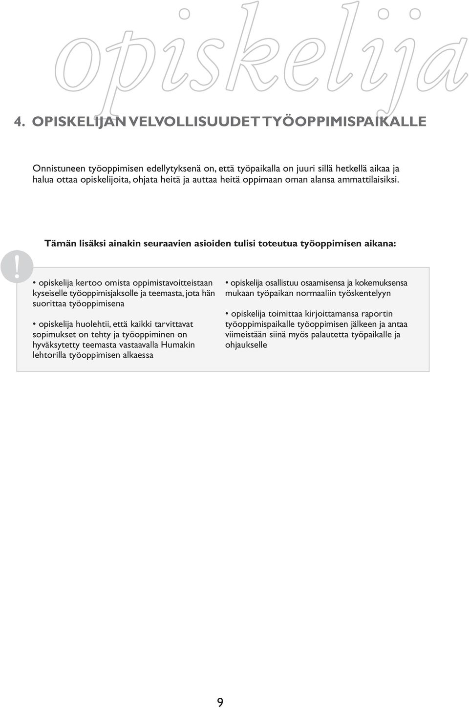 Tämän lisäksi ainakin seuraavien asioiden tulisi toteutua työoppimisen aikana: opiskelija kertoo omista oppimistavoitteistaan kyseiselle työoppimisjaksolle ja teemasta, jota hän suorittaa