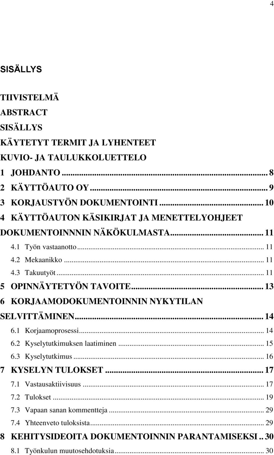 .. 13 6 KORJAAMODOKUMENTOINNIN NYKYTILAN SELVITTÄMINEN... 14 6.1 Korjaamoprosessi... 14 6.2 Kyselytutkimuksen laatiminen... 15 6.3 Kyselytutkimus... 16 7 KYSELYN TULOKSET... 17 7.