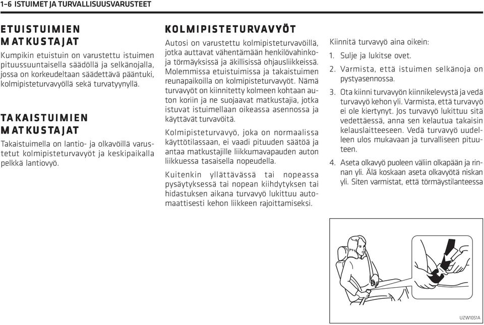 TA AKAISTUIMIEN AISTUIMIEN MATK TKUST USTAJA AJAT Takaistuimella on lantio- ja olkavöillä varustetut kolmipisteturvavyöt ja keskipaikalla pelkkä lantiovyö.