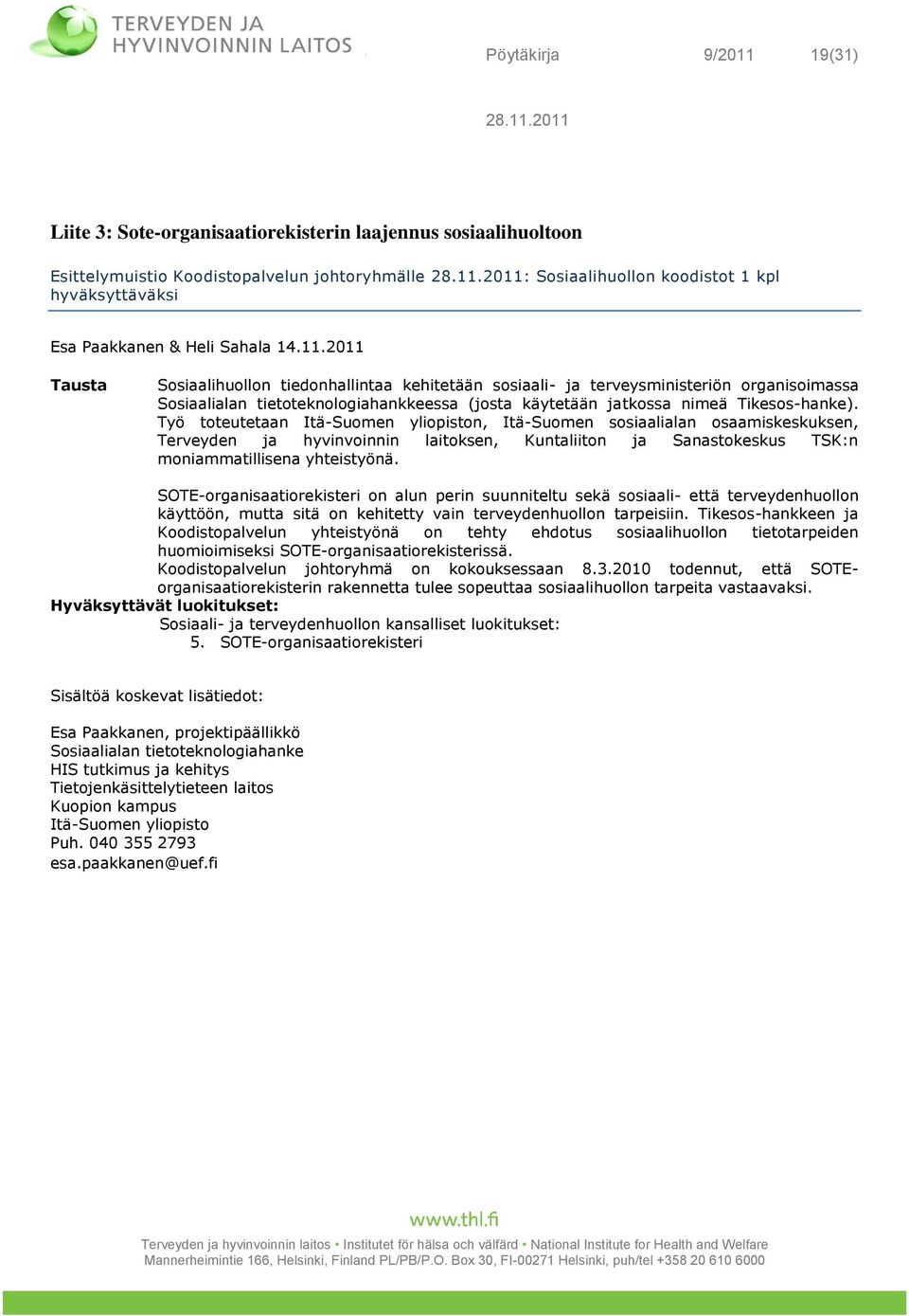 2011 Tausta Sosiaalihuollon tiedonhallintaa kehitetään sosiaali- ja terveysministeriön organisoimassa Sosiaalialan tietoteknologiahankkeessa (josta käytetään jatkossa nimeä Tikesos-hanke).