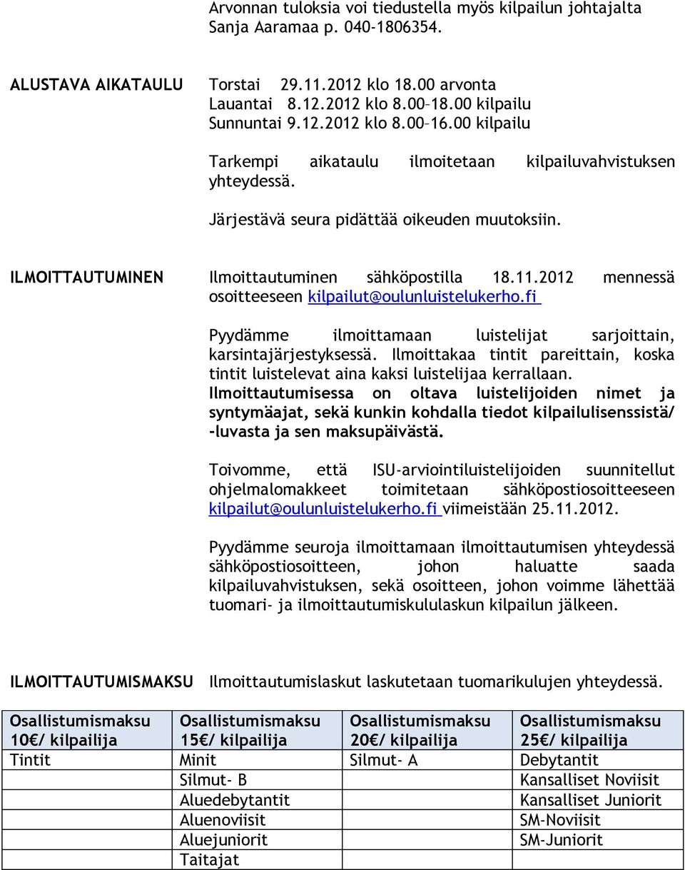 ILMOITTAUTUMINEN Ilmoittautuminen sähköpostilla 18.11.2012 mennessä osoitteeseen kilpailut@oulunluistelukerho.fi Pyydämme ilmoittamaan luistelijat sarjoittain, karsintajärjestyksessä.