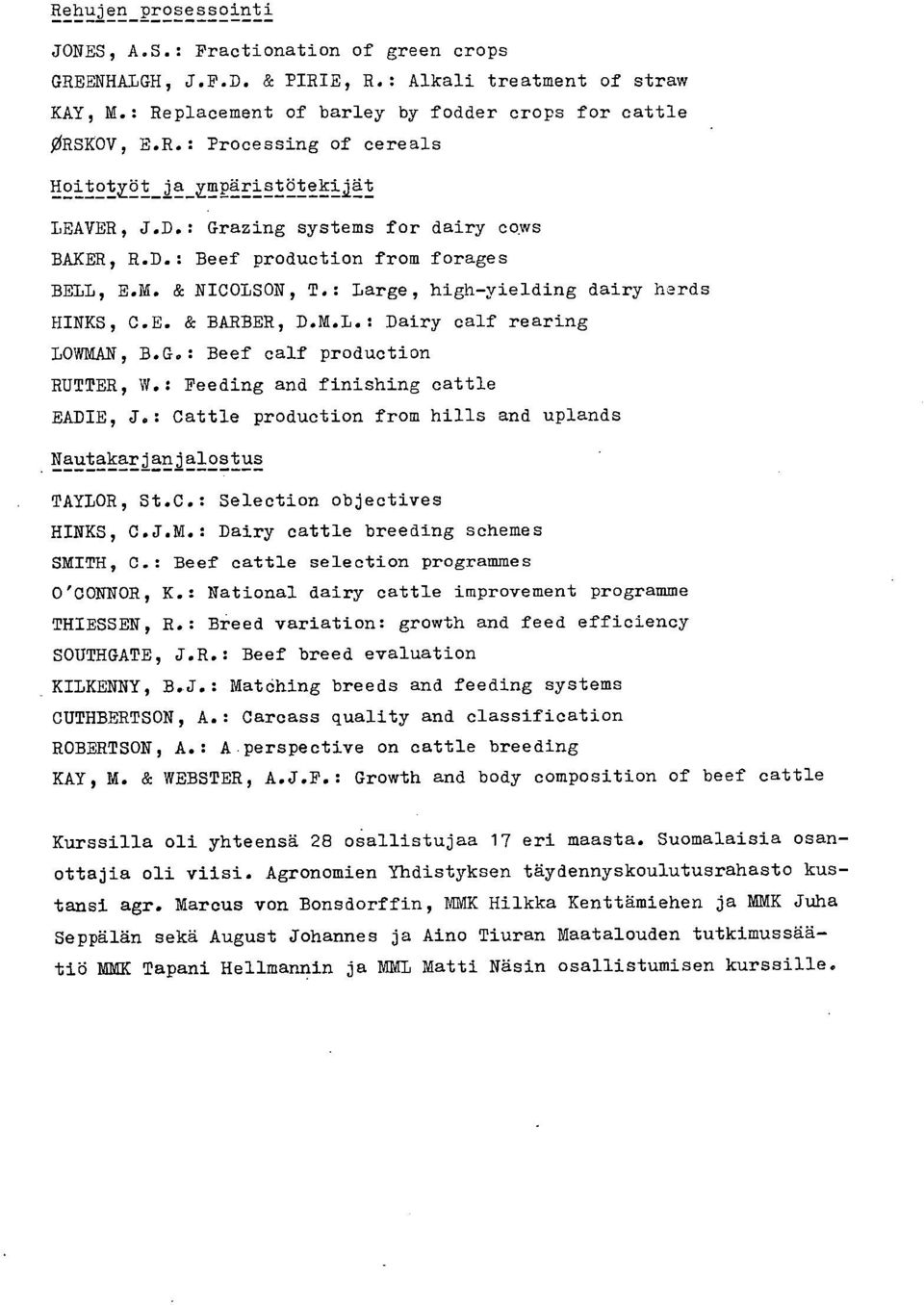 : Feeding and finishing cattle EADIE, J.: Cattle production from hills and uplands Nautakarjanjalostus TAYLOR, St.C.: Selection objectives HINKS, C.J.M.: Dairy cattle breeding schemes SMITH, 0.