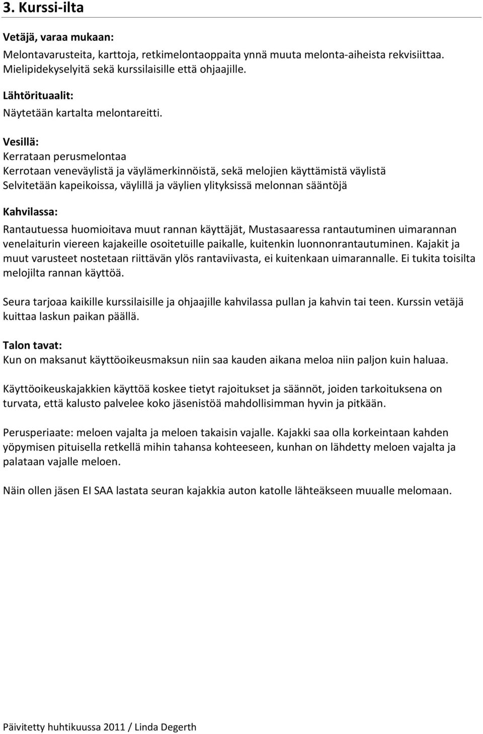 Vesillä: Kerrataan perusmelontaa Kerrotaan veneväylistä ja väylämerkinnöistä, sekä melojien käyttämistä väylistä Selvitetään kapeikoissa, väylillä ja väylien ylityksissä melonnan sääntöjä Kahvilassa: