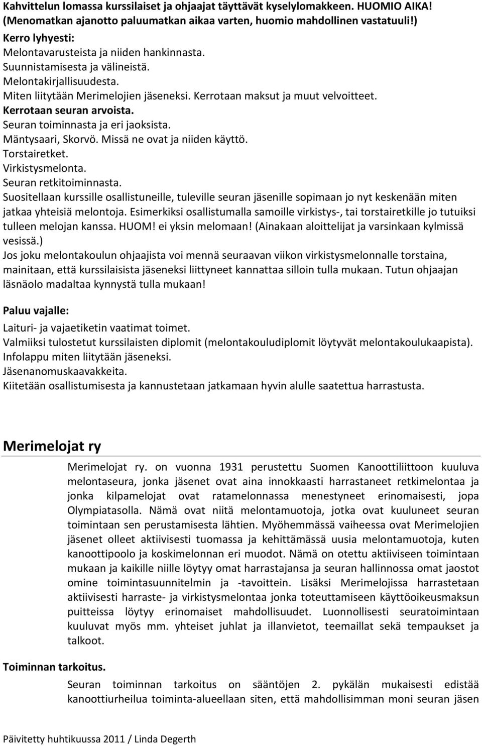 Kerrotaan seuran arvoista. Seuran toiminnasta ja eri jaoksista. Mäntysaari, Skorvö. Missä ne ovat ja niiden käyttö. Torstairetket. Virkistysmelonta. Seuran retkitoiminnasta.