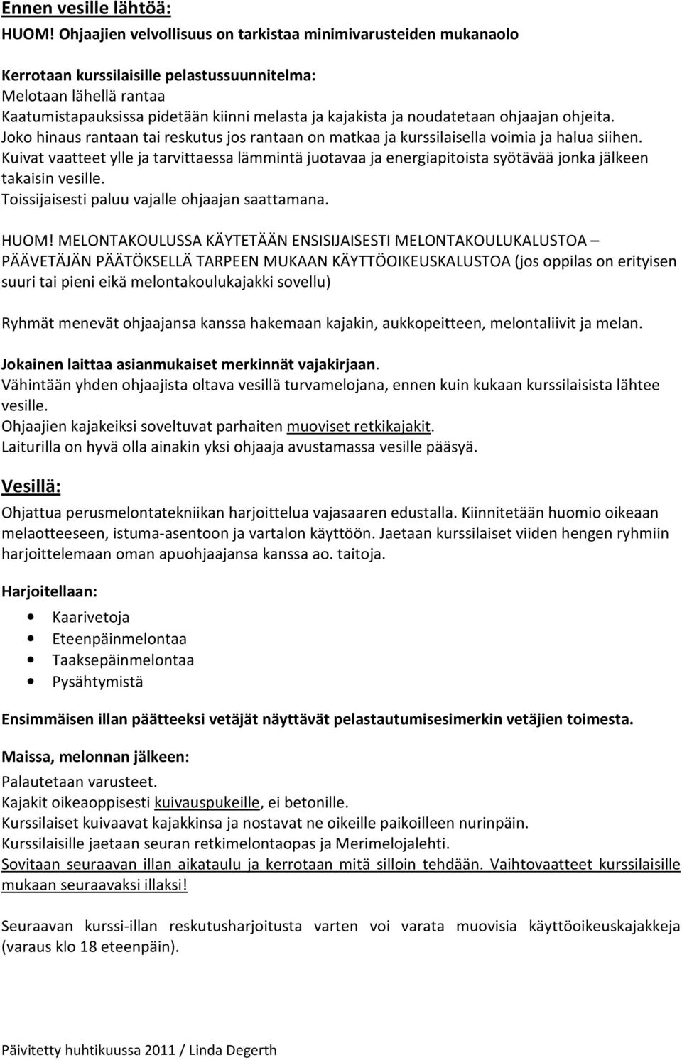 noudatetaan ohjaajan ohjeita. Joko hinaus rantaan tai reskutus jos rantaan on matkaa ja kurssilaisella voimia ja halua siihen.