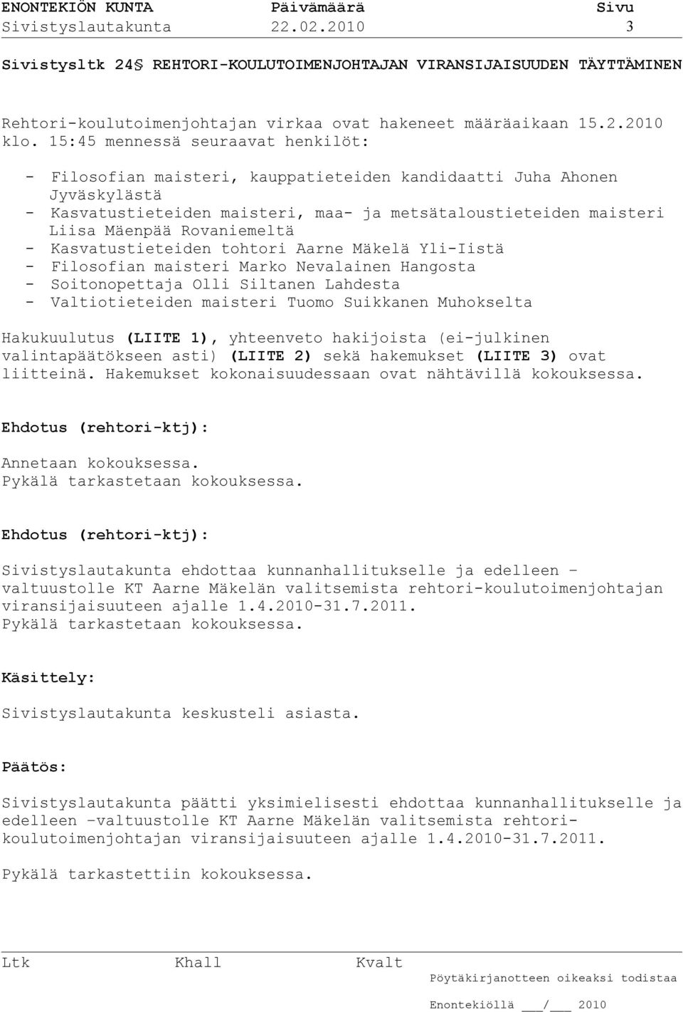 Rovaniemeltä - Kasvatustieteiden tohtori Aarne Mäkelä Yli-Iistä - Filosofian maisteri Marko Nevalainen Hangosta - Soitonopettaja Olli Siltanen Lahdesta - Valtiotieteiden maisteri Tuomo Suikkanen