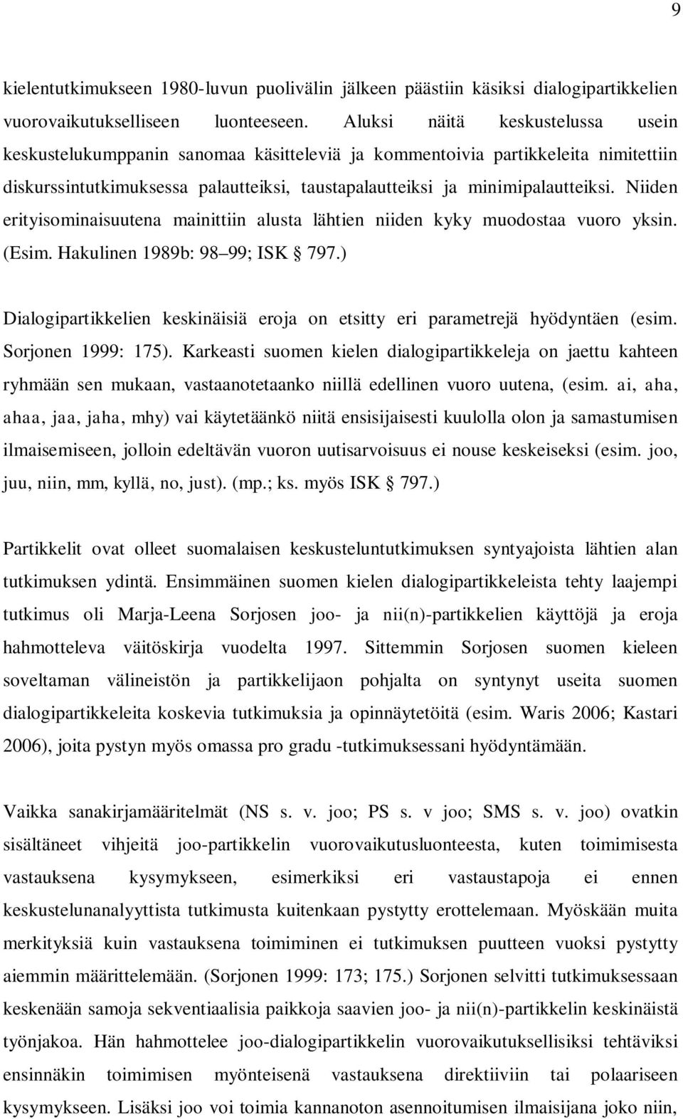 Niiden erityisominaisuutena mainittiin alusta lähtien niiden kyky muodostaa vuoro yksin. (Esim. Hakulinen 1989b: 98 99; ISK 797.