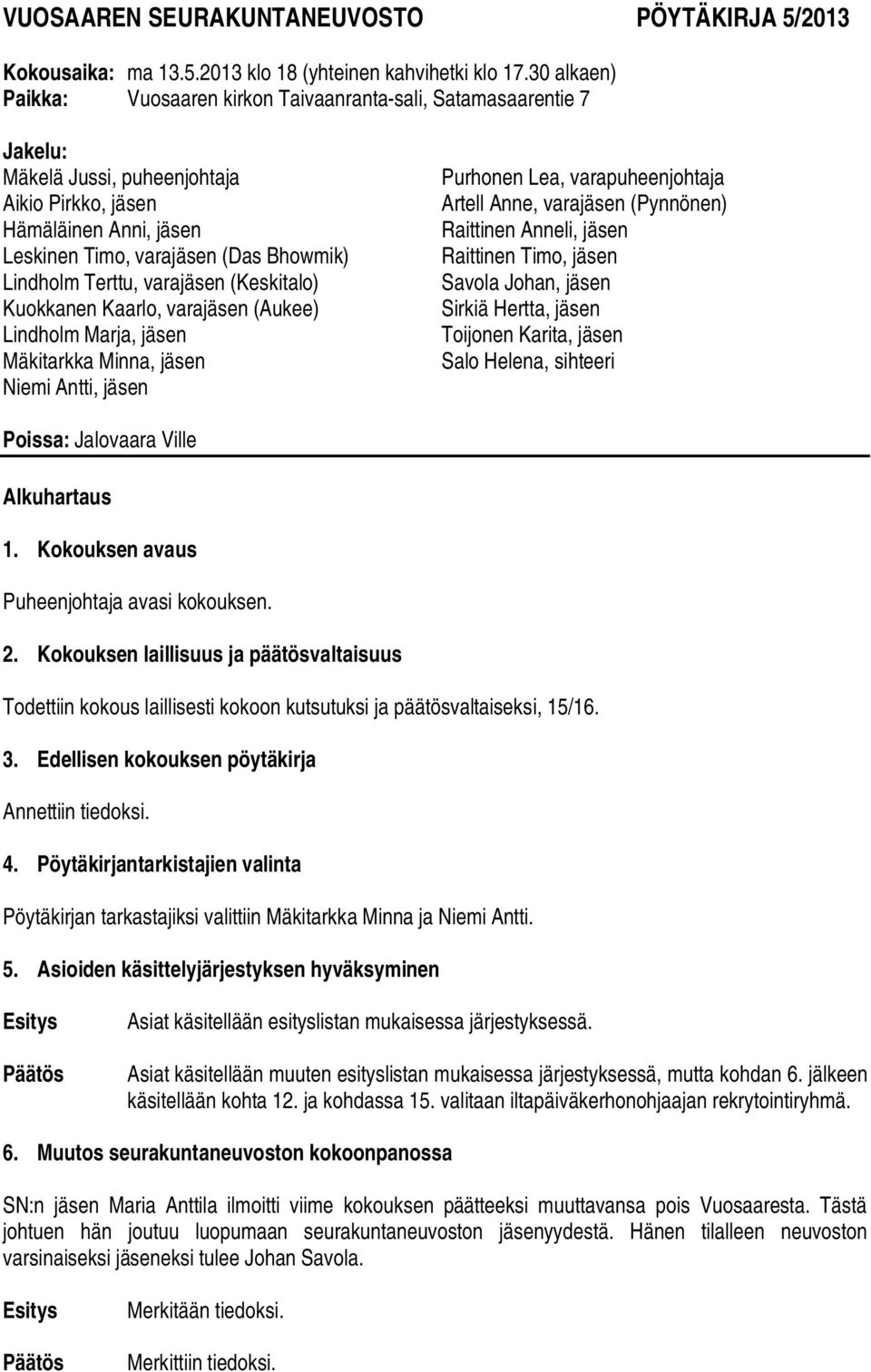 Terttu, varajäsen (Keskitalo) Kuokkanen Kaarlo, varajäsen (Aukee) Lindholm Marja, jäsen Mäkitarkka Minna, jäsen Niemi Antti, jäsen Purhonen Lea, varapuheenjohtaja Artell Anne, varajäsen (Pynnönen)