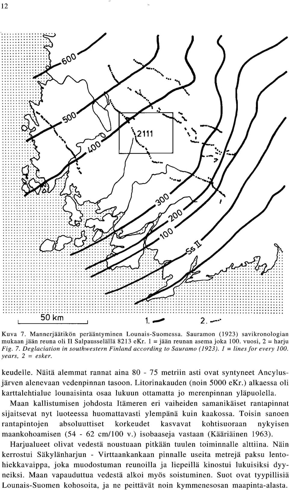 Näitä alemmat rannat aina 80-75 metriin asti ovat syntyneet Ancylusjärven alenevaan vedenpinnan tasoon. Litorinakauden (noin 5000 ekr.