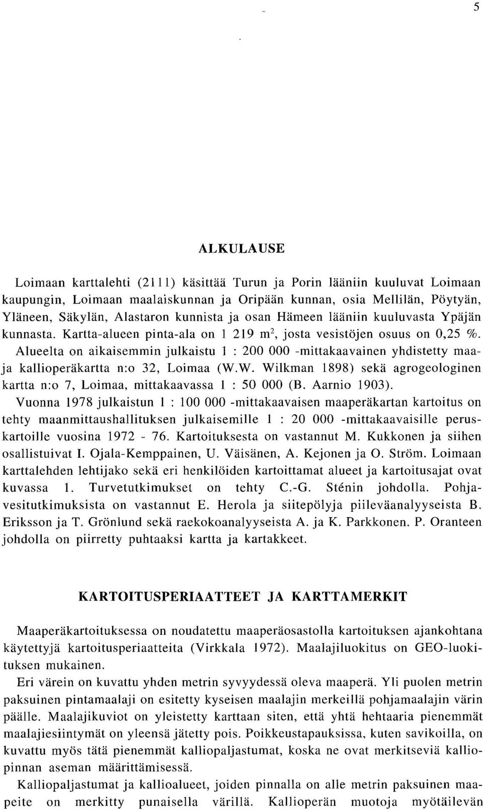 Alueelta on aikaisemmin julkaistu 1 : 200 000 -mittakaavainen yhdistetty maaja kallioperäkartta n:o 32, Loimaa (W.W. Wilkman 1898) sekä agrogeologinen kartta n:o 7, Loimaa, mittakaavassa 1 : 50 000 (B.