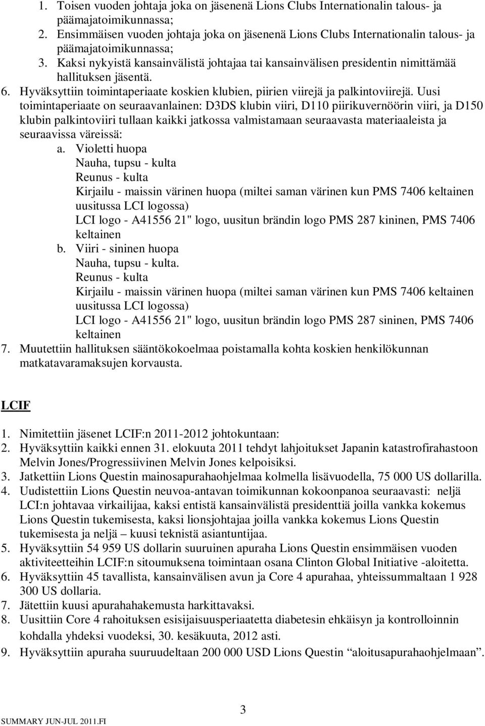 Kaksi nykyistä kansainvälistä johtajaa tai kansainvälisen presidentin nimittämää hallituksen jäsentä. 6. Hyväksyttiin toimintaperiaate koskien klubien, piirien viirejä ja palkintoviirejä.