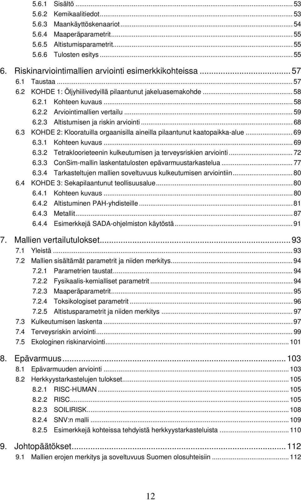 .. 59 6.2.3 Altistumisen ja riskin arviointi... 68 6.3 KOHDE 2: Klooratuilla orgaanisilla aineilla pilaantunut kaatopaikka-alue... 69 6.3.1 Kohteen kuvaus... 69 6.3.2 Tetrakloorieteenin kulkeutumisen ja terveysriskien arviointi.