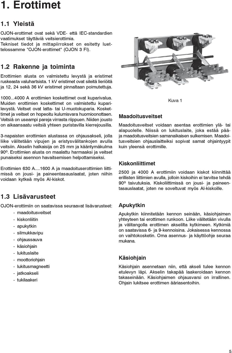 1 kv eristimet ovat sileitä lieriöitä ja 12, 24 sekä 36 kv eristimet pinnaltaan poimutettuja. 1000...4000 A erottimien koskettimet ovat kuparivalua.