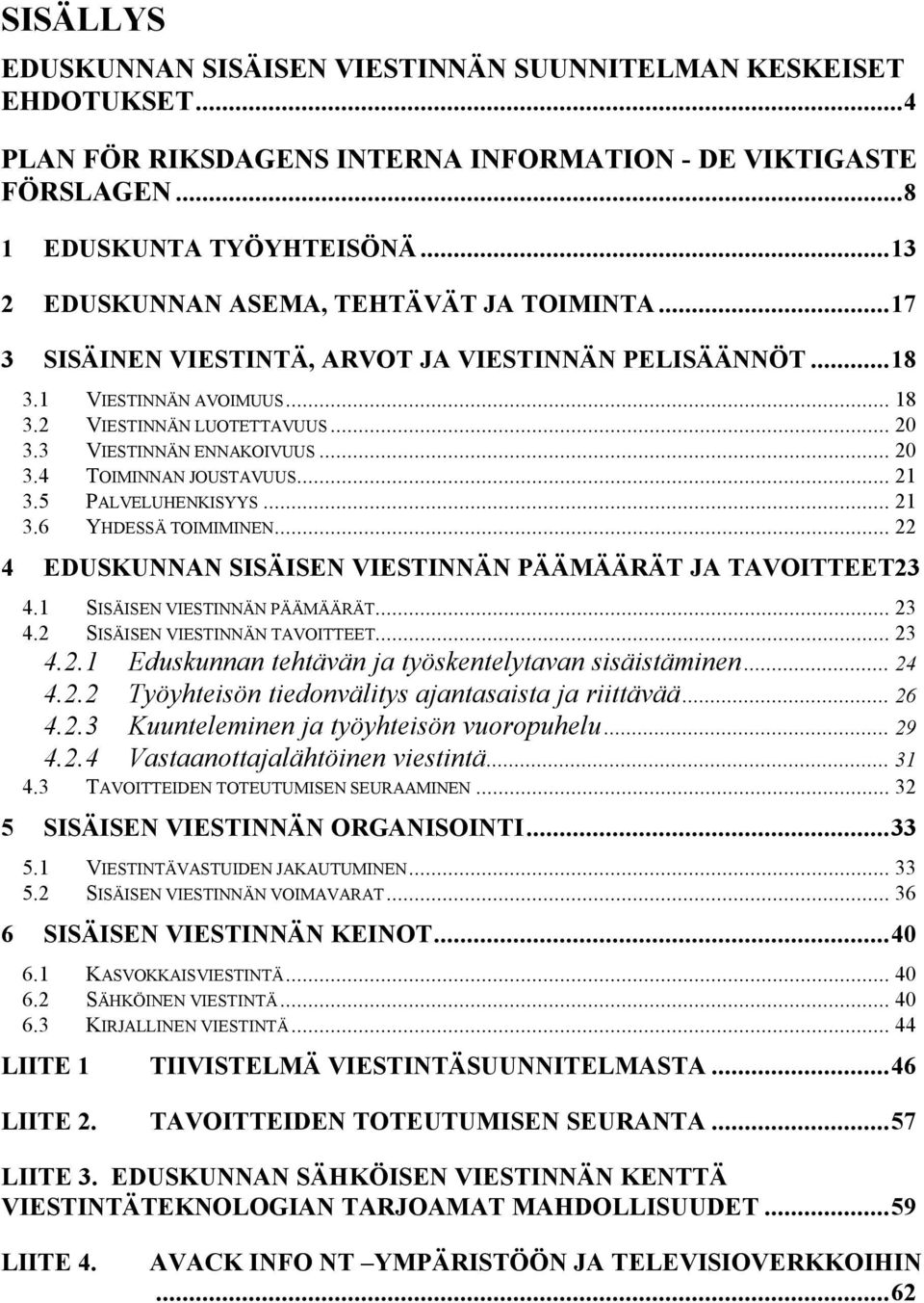 3 VIESTINNÄN ENNAKOIVUUS... 20 3.4 TOIMINNAN JOUSTAVUUS... 21 3.5 PALVELUHENKISYYS... 21 3.6 YHDESSÄ TOIMIMINEN... 22 4 EDUSKUNNAN SISÄISEN VIESTINNÄN PÄÄMÄÄRÄT JA TAVOITTEET23 4.